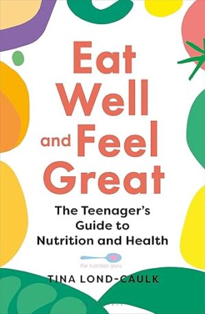 Eat Well and Feel Great: The Teenager’s Guide to Nutrition and Health