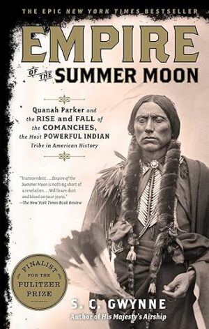 Empire of the Summer Moon: Quanah Parker and the Rise and Fall of the Comanches, the Most Powerful Indian Tribe in American History by S.C. Gwynne