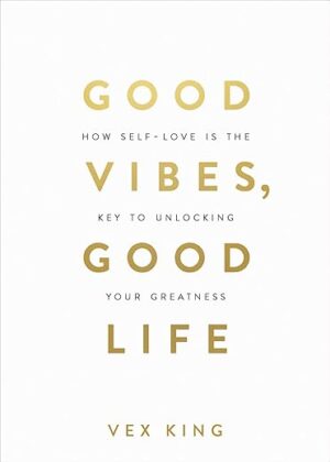Good Vibes, Good Life: How Self-Love Is the Key to Unlocking Your Greatness by Vex King