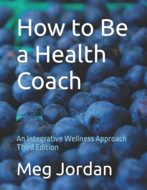 How To Be A Health Coach: An Integrative Wellness Approach Third Edition By Meg Jordan
