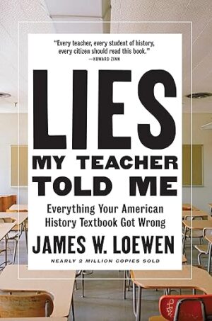 Lies My Teacher Told Me: Everything Your American History Textbook Got Wrong By James W. Loewen