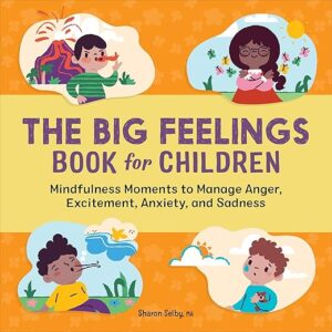 The Big Feelings Book for Children: Mindfulness Moments to Manage Anger, Excitement, Anxiety, and Sadness