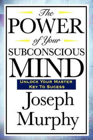 The Power Of Your Subconscious Mind By Joseph Murphy