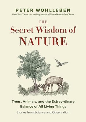 The Secret Wisdom Of Nature: Trees, Animals, And The Extraordinary Balance Of All Living Things -― Stories From Science And Observation (The Mysteries Of Nature, 3) By Peter…