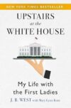 Upstairs at the White House: My Life with the First Ladies by J. B. West