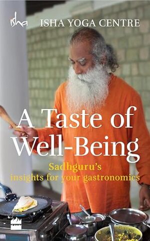 A Taste Of Well-Being: Sadhguru’s Insights For Your Gastronomics By Sadhguru
