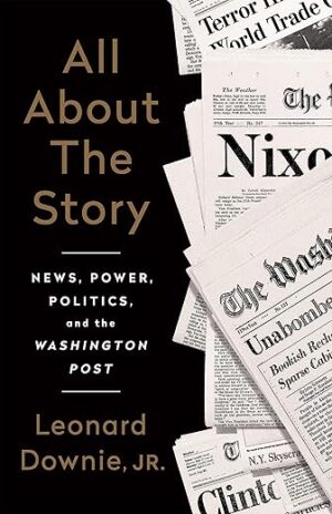 All About the Story : News, Power, Politics, and the Washington Post