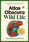 Atlas Obscura: Wild Life: An Explorer’s Guide to the World’s Living Wonders by Author’s Name