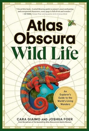 Atlas Obscura: Wild Life: An Explorer's Guide to the World's Living Wonders by Author's Name