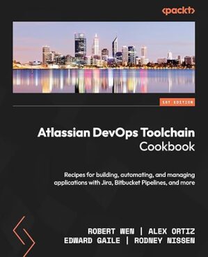 Atlassian DevOps Toolchain Cookbook: Recipes For Building, Automating, And Managing Applications With Jira, Bitbucket Pipelines, And More By Mikael Krief