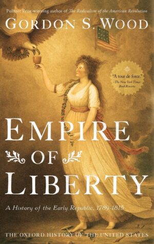 Empire Of Liberty: A History Of The Early Republic, 1789-1815 By Gordon S. Wood