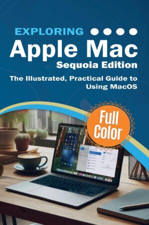 Exploring Apple Mac - Sequoia Edition: The Illustrated, Practical Guide to Using MacOS by Author's Name