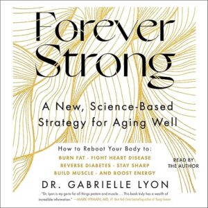 Forever Strong: A New, Science-Based Strategy For Aging Well By Dr. Gabriela Cora