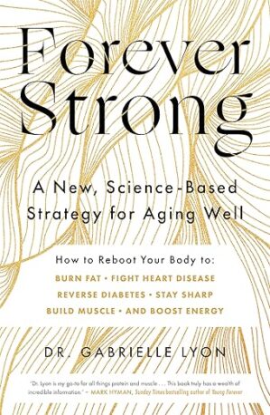 Forever Strong: A New, Science-Based Strategy For Aging Well By Dr. Peter Attia