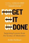 Get It Done: Surprising Lessons From The Science Of Motivation By Ayelet Fishbach