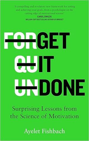 Get It Done: Surprising Lessons From The Science Of Motivation By Ayelet Fishbach