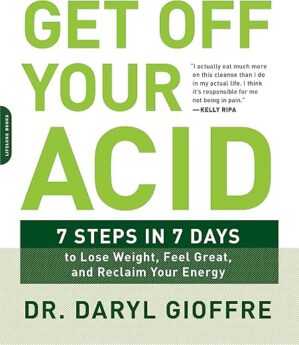 Get Off Your Acid: 7 Steps In 7 Days To Lose Weight, Fight Inflammation, And Reclaim Your Health And Energy By Dr. Daryl Gioffre