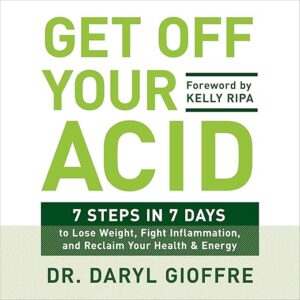 Get Off Your Acid: 7 Steps In 7 Days To Lose Weight, Fight Inflammation, And Reclaim Your Health And Energy By Dr. Daryl Gioffre