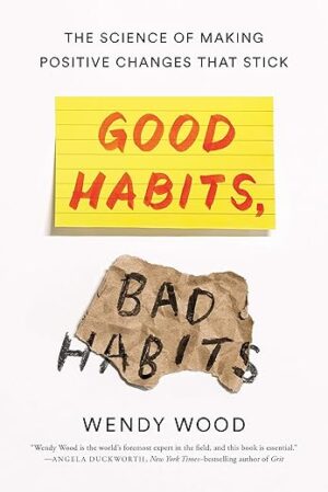 Good Habits, Bad Habits: The Science of Making Positive Changes That Stick by Wendy Wood
