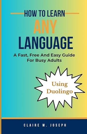How To Learn Any Language: A Fast, Free And Easy Guide For Busy Adults Using Duolingo