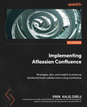Implementing Atlassian Confluence: Strategies, Tips, And Insights To Enhance Distributed Team Collaboration Using Confluence