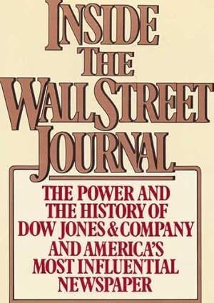 Inside the Wall Street Journal: The History and the Power of Dow Jones and Company and America's Most Influential Newspaper