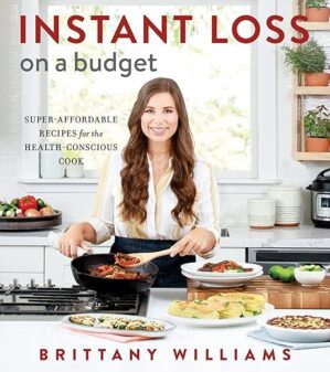 Instant Loss On A Budget: Super-Affordable Recipes For The Health-Conscious Cook By Brittany Williams