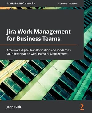 Jira Work Management For Business Teams: Accelerate Digital Transformation And Modernize Your Organization With Jira Work Management By John Doe