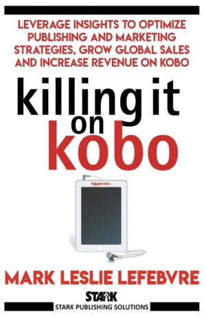 Killing It On Kobo: Leverage Insights To Optimize Publishing And Marketing Strategies, Grow Your Global Sales And Increase Revenue On Kobo By Author's Name