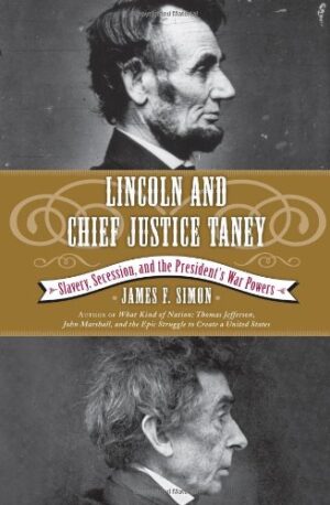 Lincoln And Chief Justice Taney: Slavery, Secession, And The President's War Powers By James F. Simon