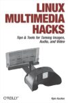 Linux Multimedia Hacks: Tips & Tools For Taming Images, Audio, And Video By Kyle Rankin