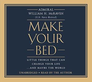 Make Your Bed: Little Things That Can Change Your Life... and Maybe the World by Admiral William H. McRaven