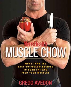 Men’s Health Muscle Chow: More Than 150 Easy-to-Follow Recipes to Burn Fat and Feed Your Muscles: A Cookbook by Gregg Avedon