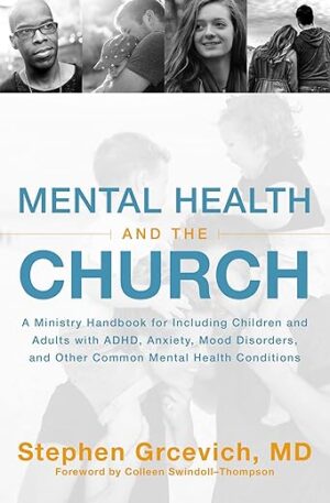 Mental Health And The Church: A Ministry Handbook For Including Children And Adults With ADHD, Anxiety, Mood Disorders, And Other Common Mental Health Conditions By Stephen...