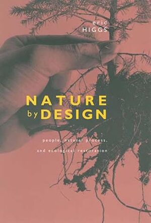 Nature By Design: People, Natural Process, And Ecological Restoration By Eric Higgs