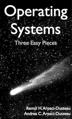 Operating Systems: Three Easy Pieces by Remzi H. Arpaci-Dusseau