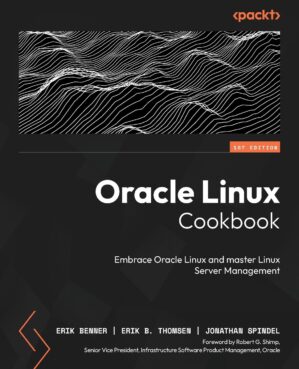 Oracle Linux Cookbook: Embrace Oracle Linux And Master Linux Server Management By Simon Coter