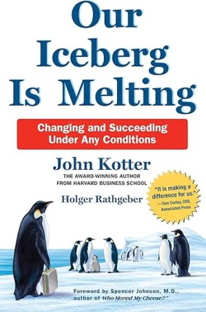 Our Iceberg Is Melting: Changing And Succeeding Under Any Conditions By John Kotter