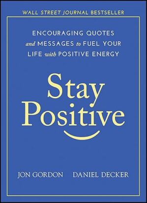 Stay Positive: Encouraging Quotes And Messages To Fuel Your Life With Positive Energy By Jon Gordon