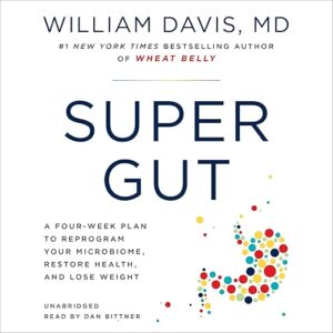 Super Gut: A Four-Week Plan to Reprogram Your Microbiome, Restore Health, and Lose Weight by William Davis