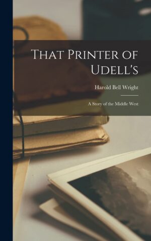 That Printer Of Udell's: A Story Of The Middle West By Harold Bell Wright