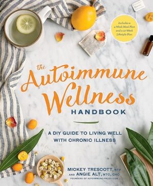 The Autoimmune Wellness Handbook: A DIY Guide to Living Well with Chronic Illness by Mickey Trescott and Angie Alt