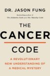 The Cancer Code: A Revolutionary New Understanding Of A Medical Mystery By Dr. Jason Fung