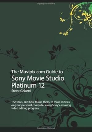 The Muvipix.com Guide To Sony Movie Studio Platinum 12 By Steve Grisetti
