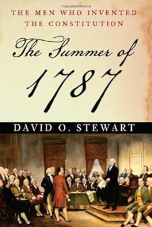 The Summer Of 1787: The Men Who Invented The Constitution By David O. Stewart
