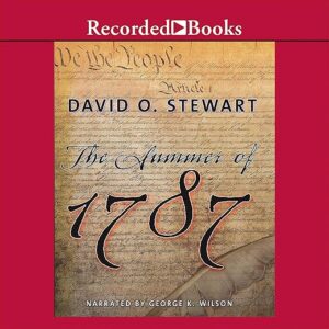 The Summer Of 1787: The Men Who Invented The Constitution By David O. Stewart