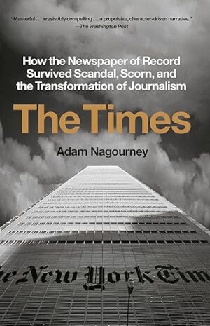 The Times: How the Newspaper of Record Survived Scandal, Scorn, and the Transformation of Journalism by Adam Nagourney