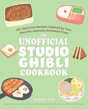 The Unofficial Studio Ghibli Cookbook: 50+ Delicious Recipes Inspired By Your Favorite Japanese Animated Films By Jessica Yun