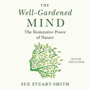 The Well-Gardened Mind: The Restorative Power of Plants, Earth, and the Outdoors by Sue Stuart-Smith