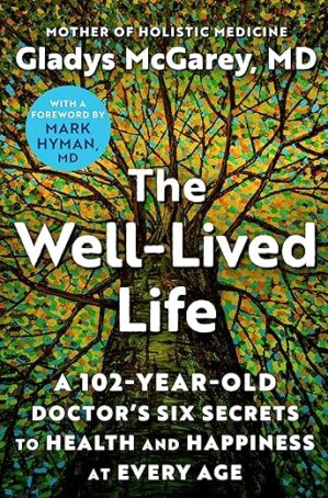 The Well-Lived Life: A 102-Year-Old Doctor's Six Secrets to Health and Happiness at Every Age by Dr. Gladys McGarey
